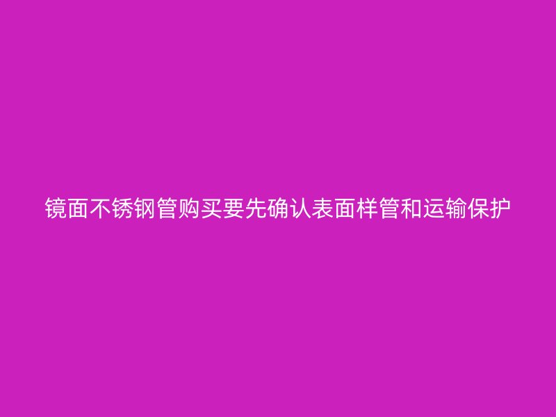镜面不锈钢管购买要先确认表面样管和运输保护