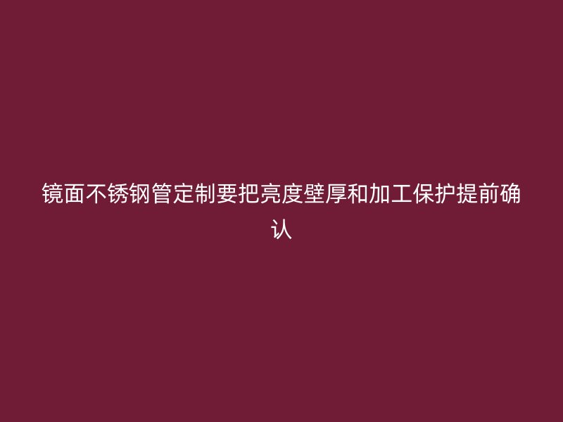 镜面不锈钢管定制要把亮度壁厚和加工保护提前确认