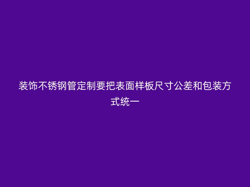 装饰不锈钢管定制要把表面样板尺寸公差和包装方式统一