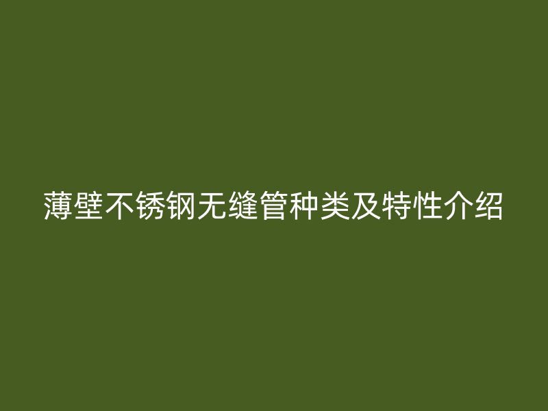 薄壁不锈钢无缝管种类及特性介绍