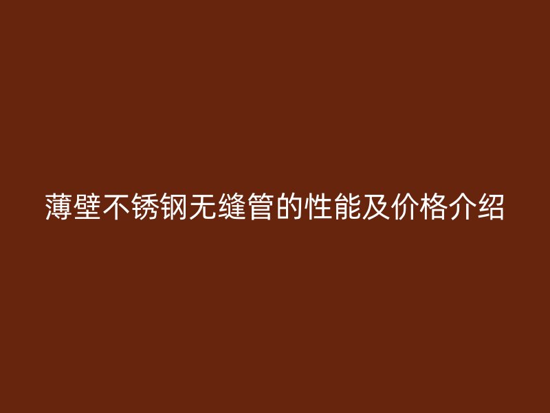 薄壁不锈钢无缝管的性能及价格介绍