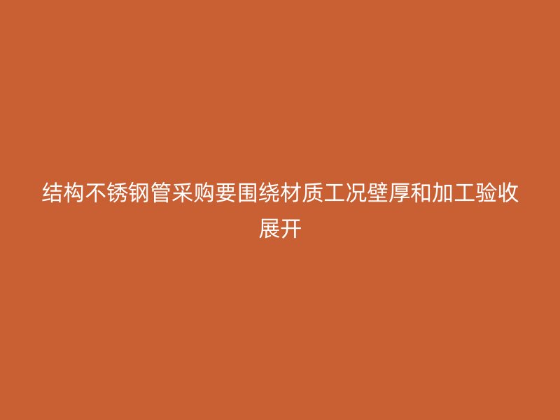 结构不锈钢管采购要围绕材质工况壁厚和加工验收展开