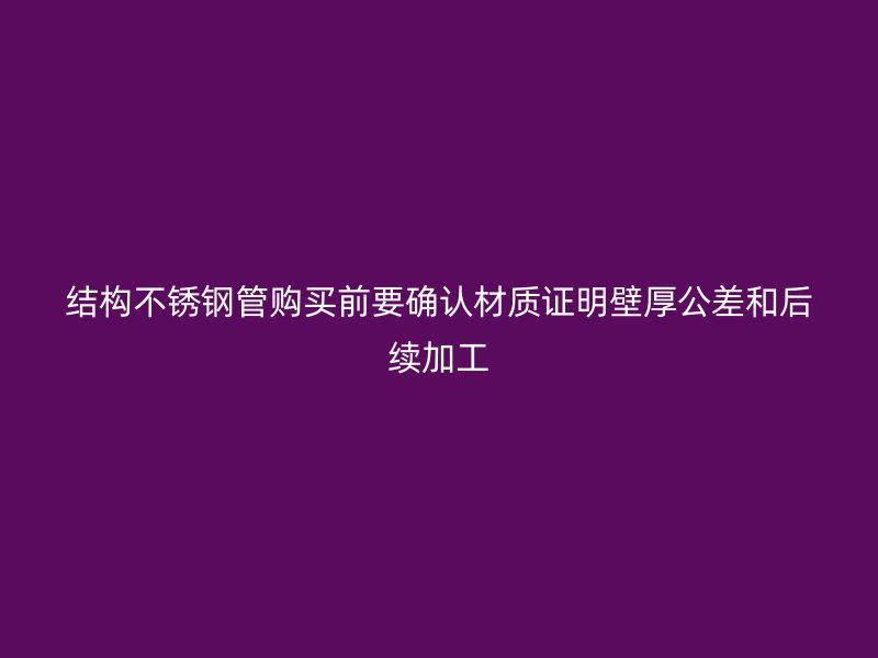 结构不锈钢管购买前要确认材质证明壁厚公差和后续加工