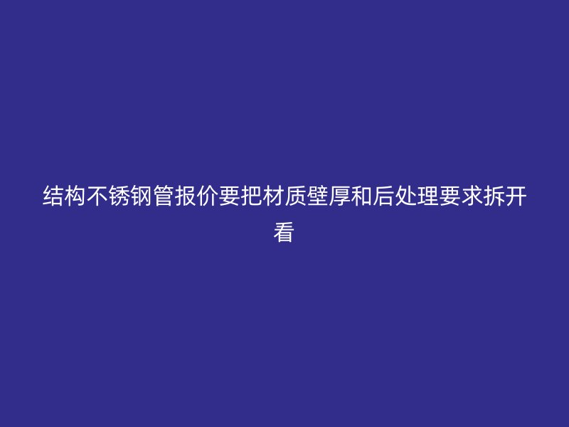 结构不锈钢管报价要把材质壁厚和后处理要求拆开看