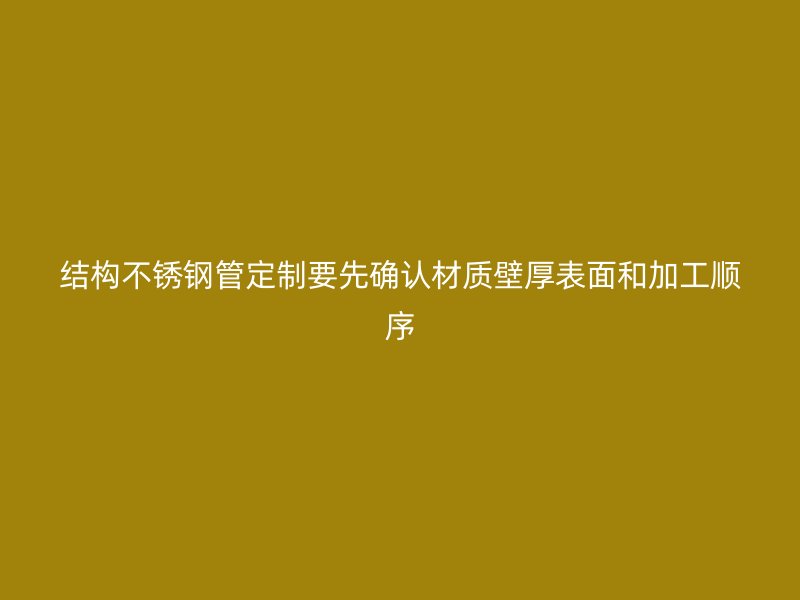 结构不锈钢管定制要先确认材质壁厚表面和加工顺序