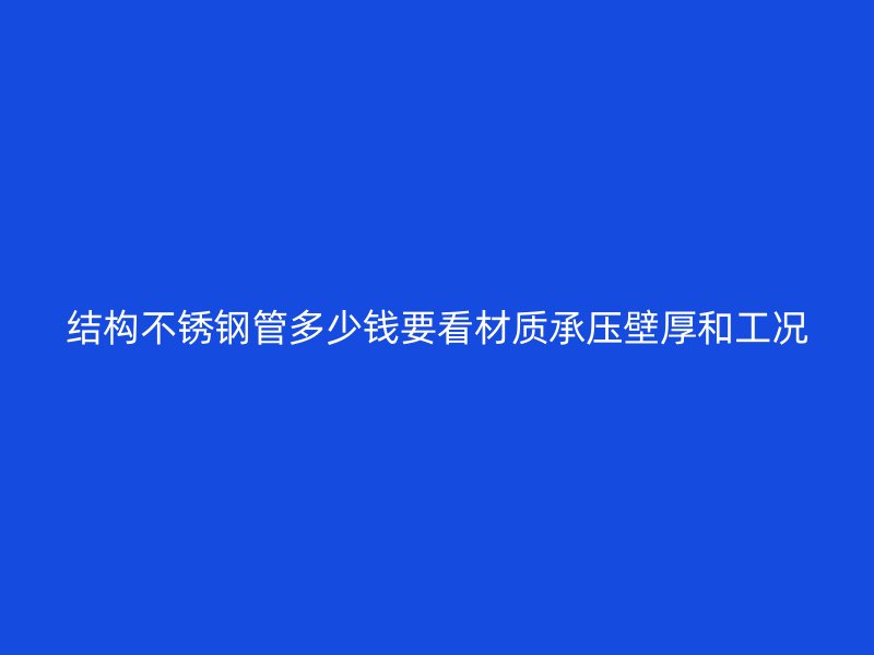 结构不锈钢管多少钱要看材质承压壁厚和工况
