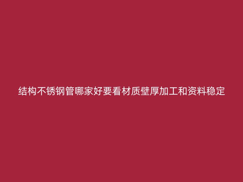 结构不锈钢管哪家好要看材质壁厚加工和资料稳定
