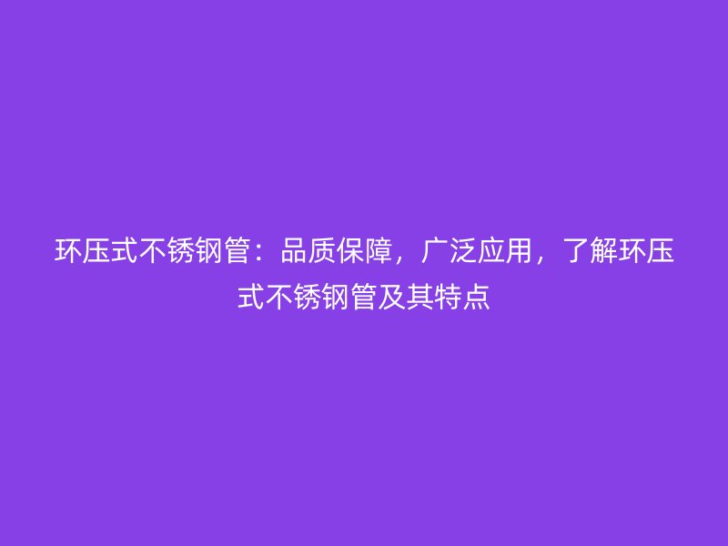 环压式不锈钢管：品质保障，广泛应用，了解环压式不锈钢管及其特点