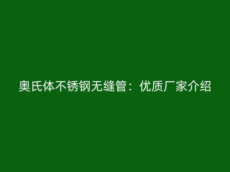 奥氏体不锈钢无缝管：优质厂家介绍