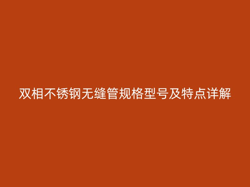双相不锈钢无缝管规格型号及特点详解