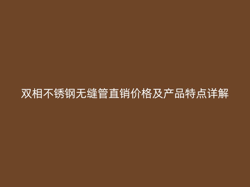 双相不锈钢无缝管直销价格及产品特点详解