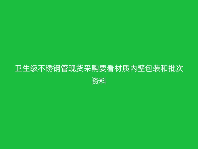 卫生级不锈钢管现货采购要看材质内壁包装和批次资料