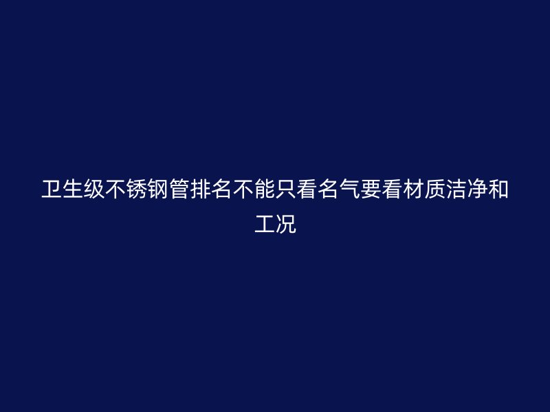 卫生级不锈钢管排名不能只看名气要看材质洁净和工况