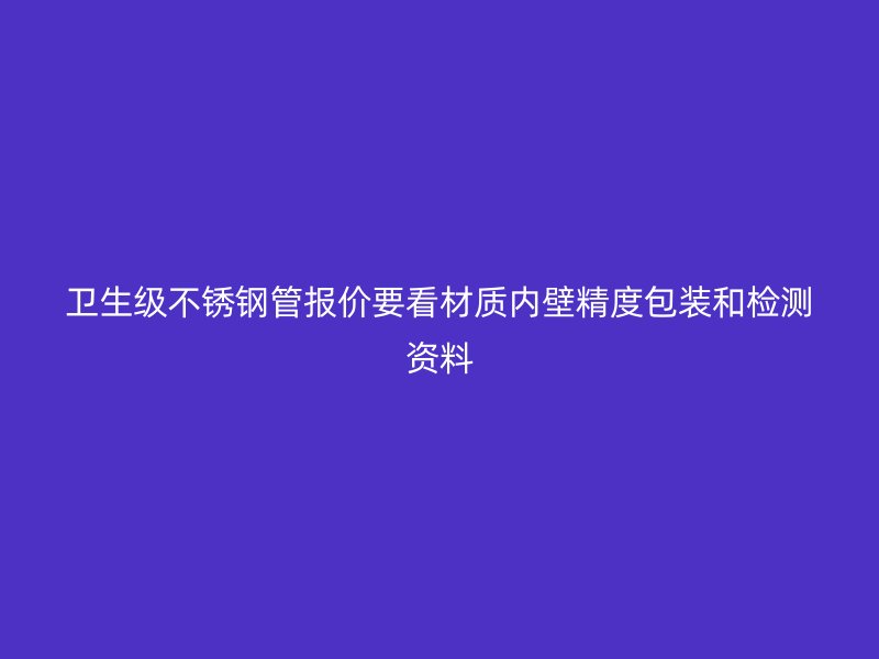 卫生级不锈钢管报价要看材质内壁精度包装和检测资料