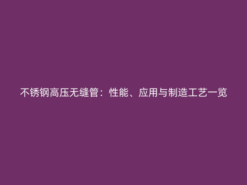 不锈钢高压无缝管：性能、应用与制造工艺一览