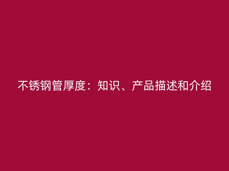 不锈钢管厚度：知识、产品描述和介绍