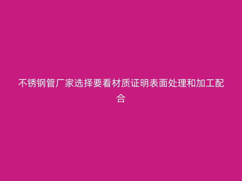 不锈钢管厂家选择要看材质证明表面处理和加工配合