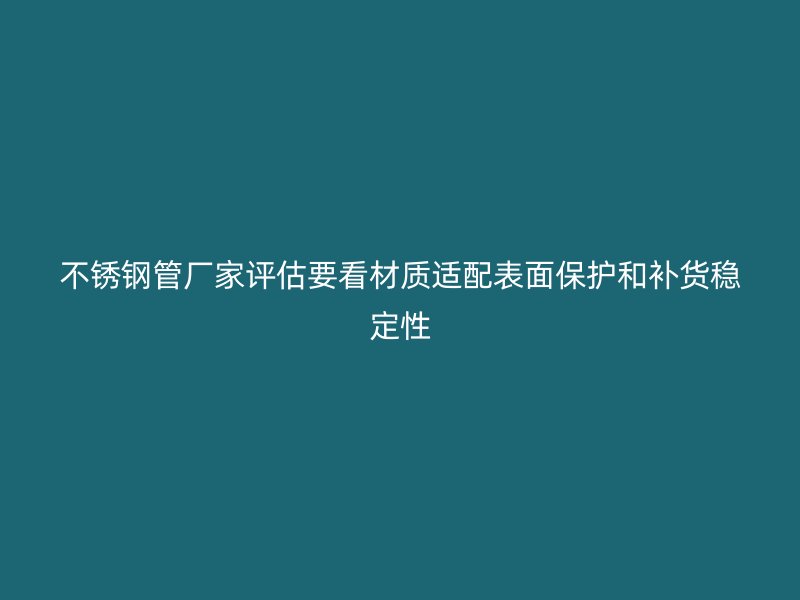 不锈钢管厂家评估要看材质适配表面保护和补货稳定性