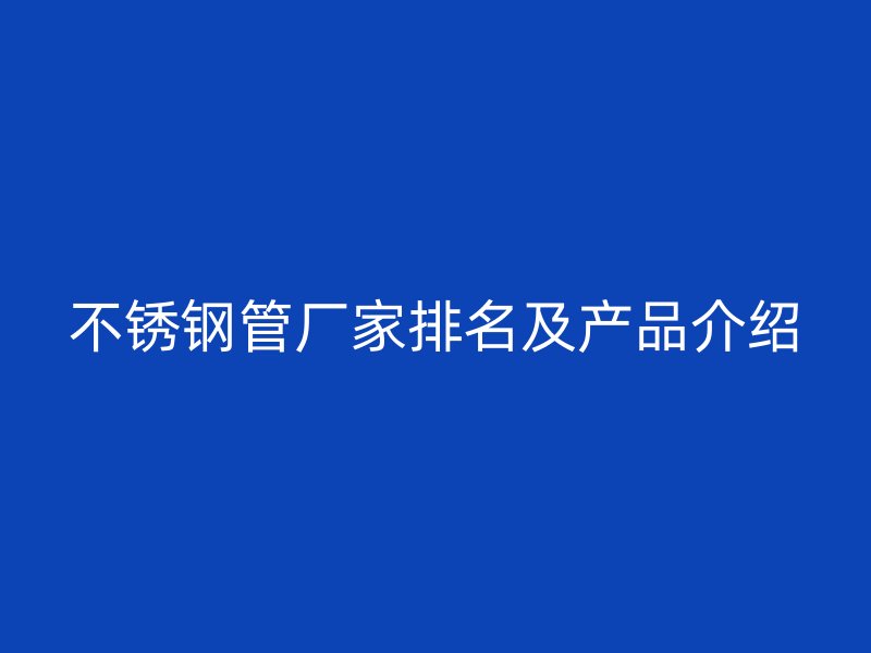 不锈钢管厂家排名及产品介绍