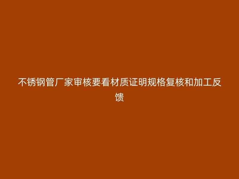 不锈钢管厂家审核要看材质证明规格复核和加工反馈