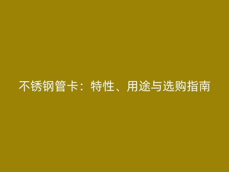不锈钢管卡：特性、用途与选购指南