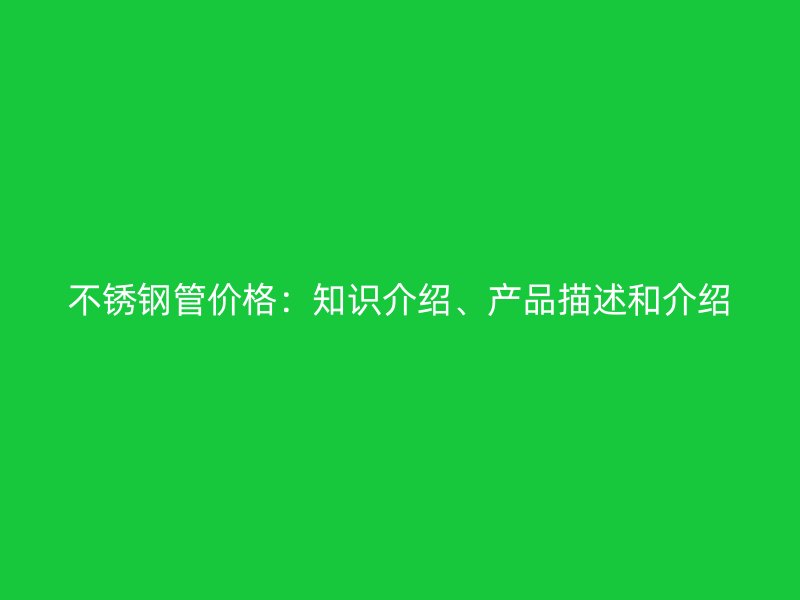 不锈钢管价格：知识介绍、产品描述和介绍