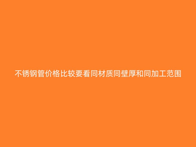 不锈钢管价格比较要看同材质同壁厚和同加工范围