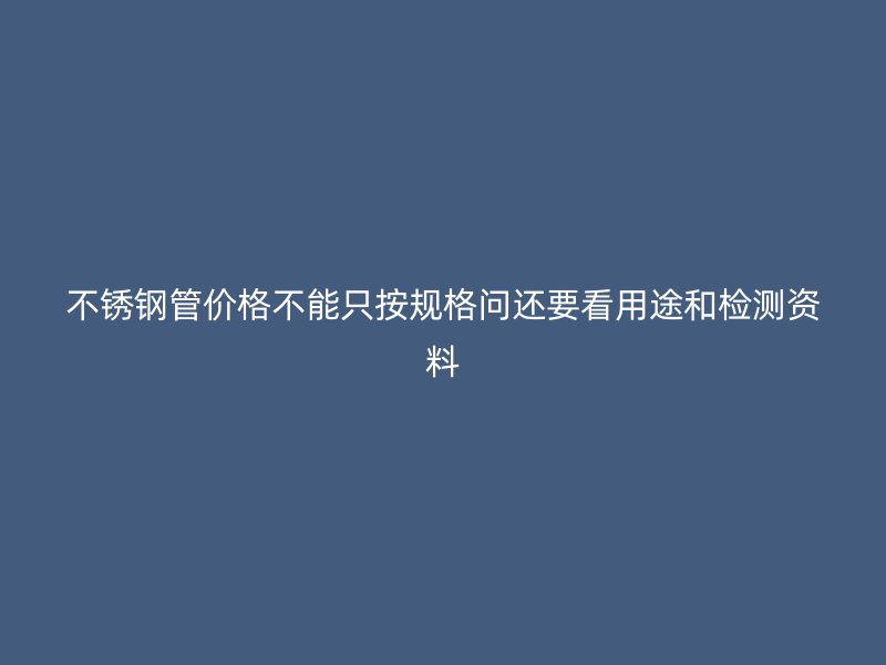 不锈钢管价格不能只按规格问还要看用途和检测资料