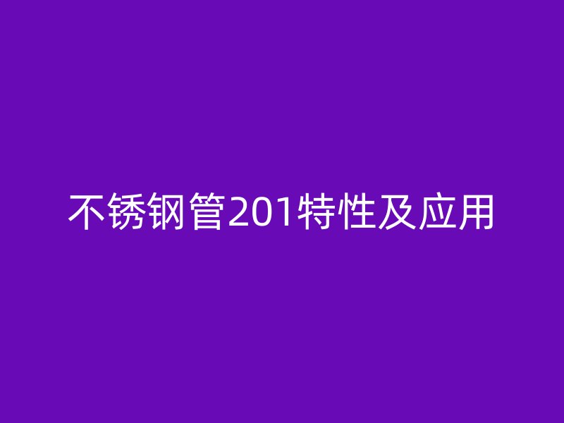 不锈钢管201特性及应用