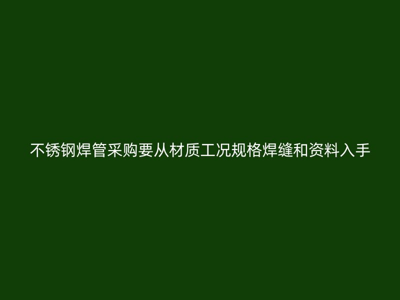 不锈钢焊管采购要从材质工况规格焊缝和资料入手