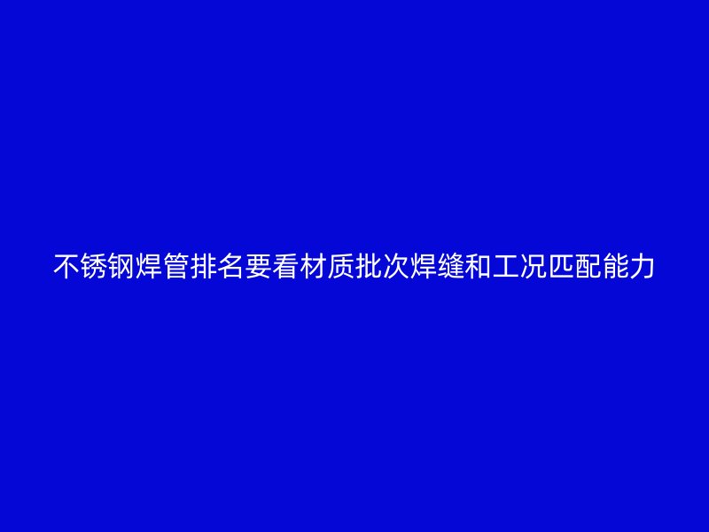 不锈钢焊管排名要看材质批次焊缝和工况匹配能力