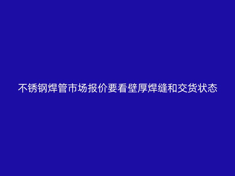 不锈钢焊管市场报价要看壁厚焊缝和交货状态