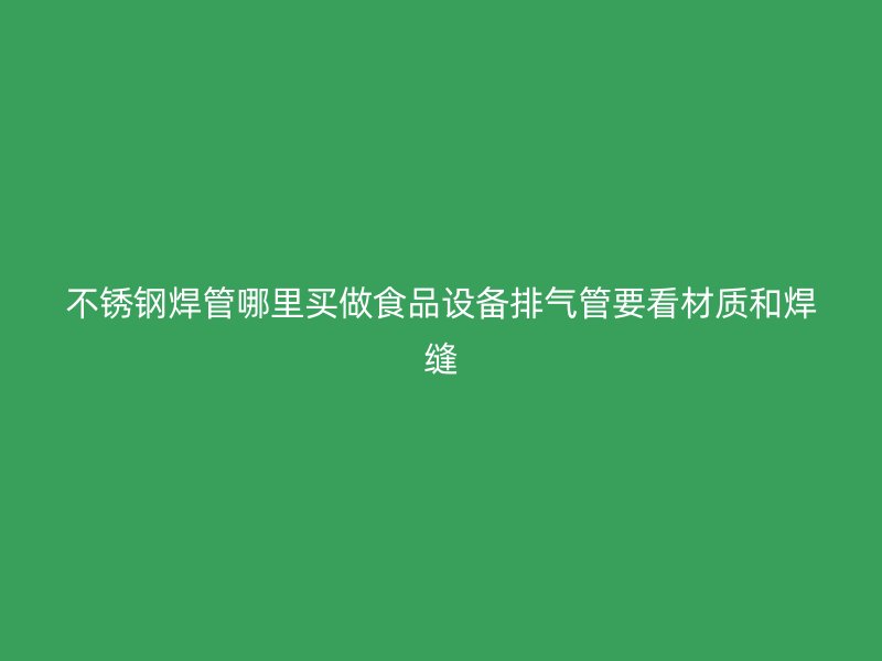 不锈钢焊管哪里买做食品设备排气管要看材质和焊缝