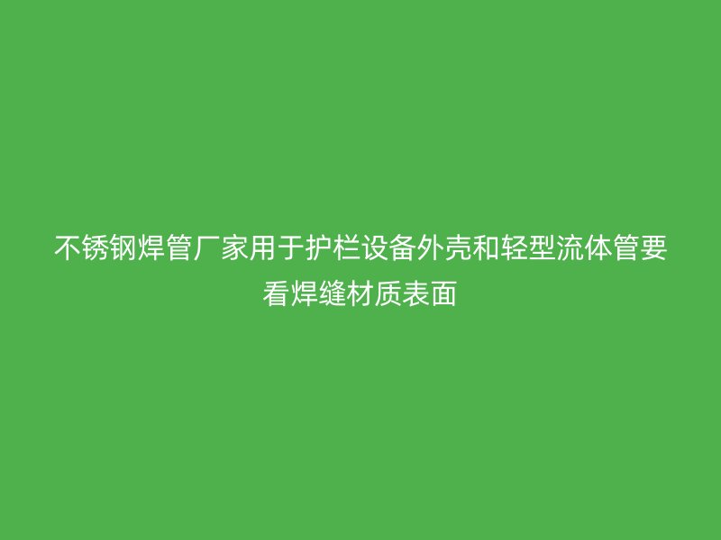 不锈钢焊管厂家用于护栏设备外壳和轻型流体管要看焊缝材质表面
