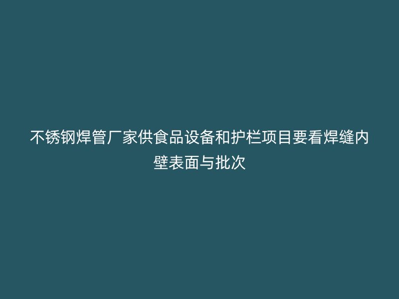 不锈钢焊管厂家供食品设备和护栏项目要看焊缝内壁表面与批次