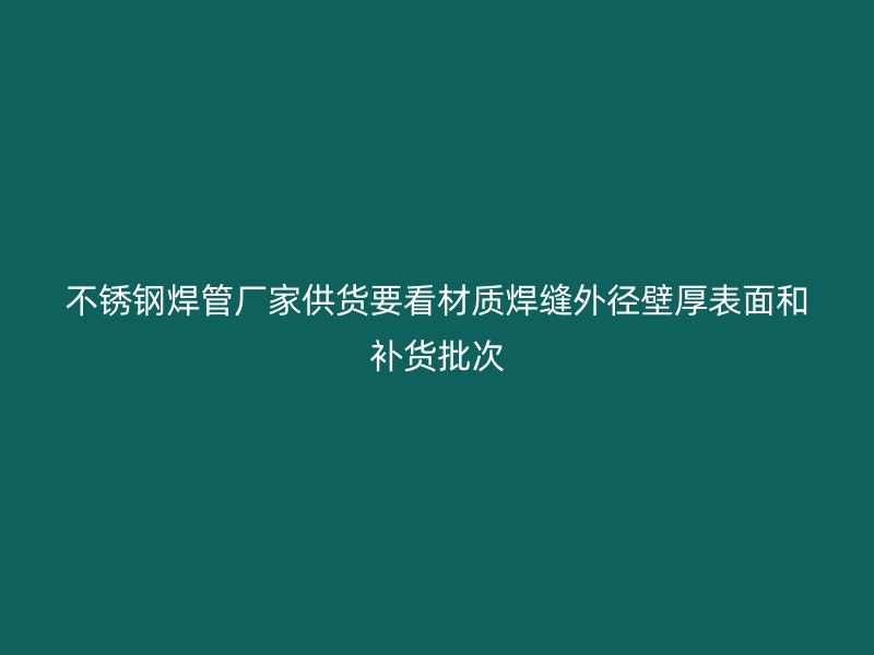 不锈钢焊管厂家供货要看材质焊缝外径壁厚表面和补货批次