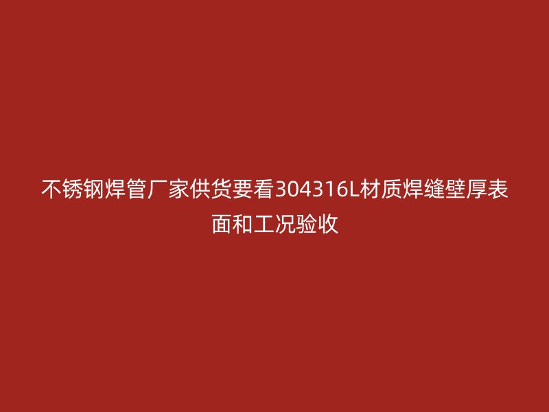 不锈钢焊管厂家供货要看304316L材质焊缝壁厚表面和工况验收