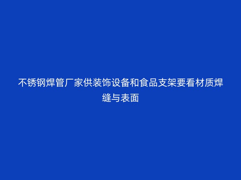 不锈钢焊管厂家供装饰设备和食品支架要看材质焊缝与表面