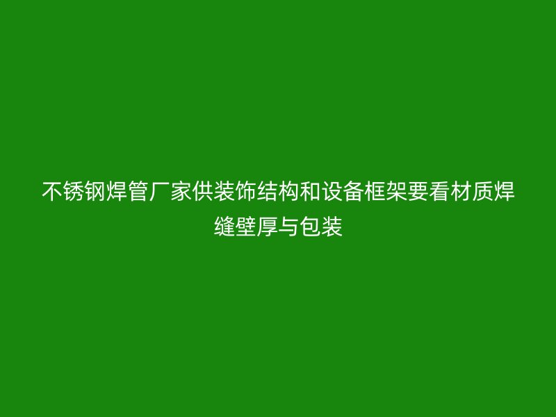 不锈钢焊管厂家供装饰结构和设备框架要看材质焊缝壁厚与包装
