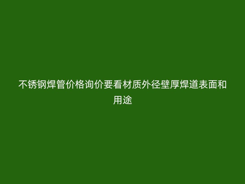 不锈钢焊管价格询价要看材质外径壁厚焊道表面和用途