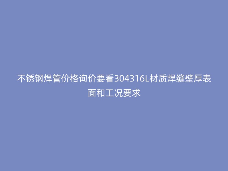不锈钢焊管价格询价要看304316L材质焊缝壁厚表面和工况要求