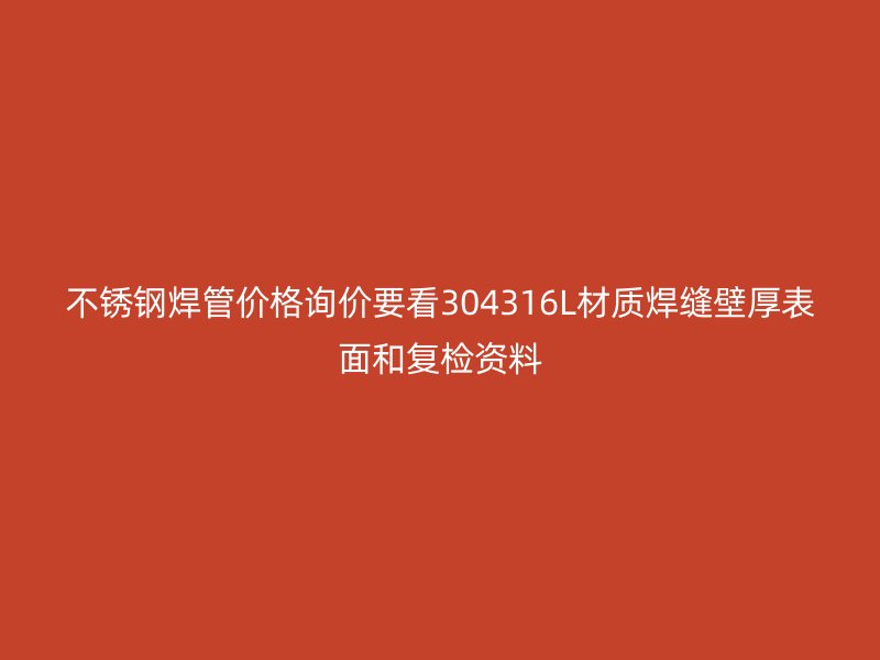 不锈钢焊管价格询价要看304316L材质焊缝壁厚表面和复检资料