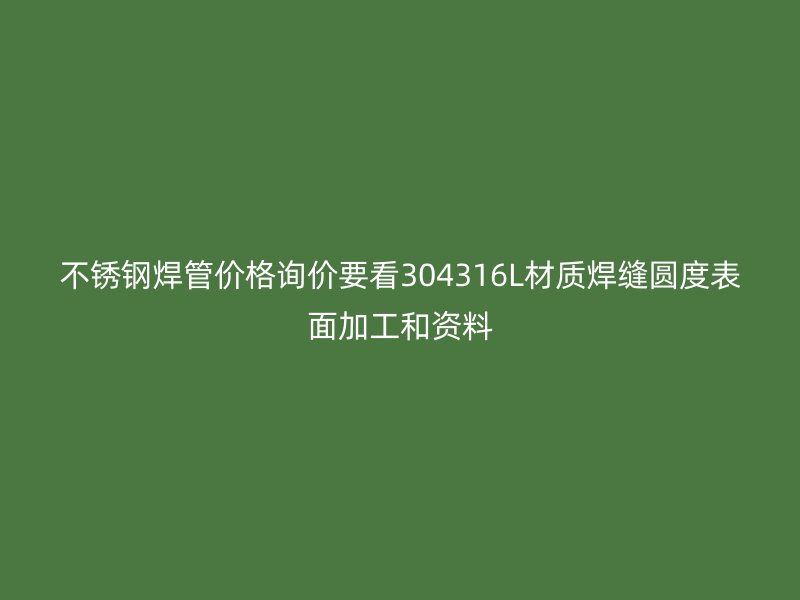 不锈钢焊管价格询价要看304316L材质焊缝圆度表面加工和资料