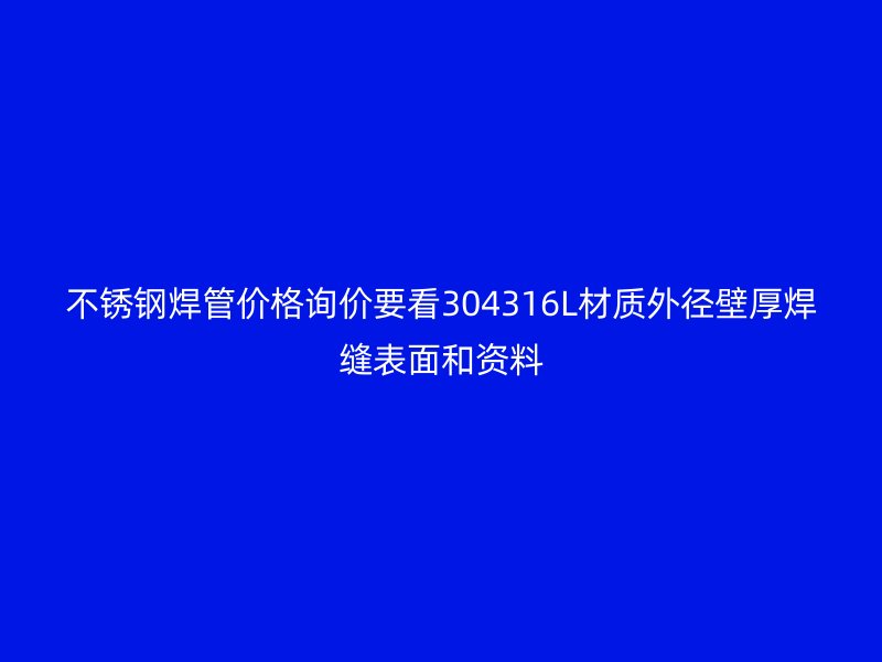 不锈钢焊管价格询价要看304316L材质外径壁厚焊缝表面和资料