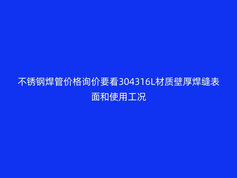 不锈钢焊管价格询价要看304316L材质壁厚焊缝表面和使用工况