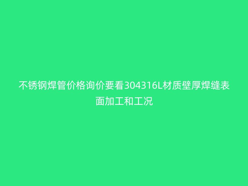 不锈钢焊管价格询价要看304316L材质壁厚焊缝表面加工和工况