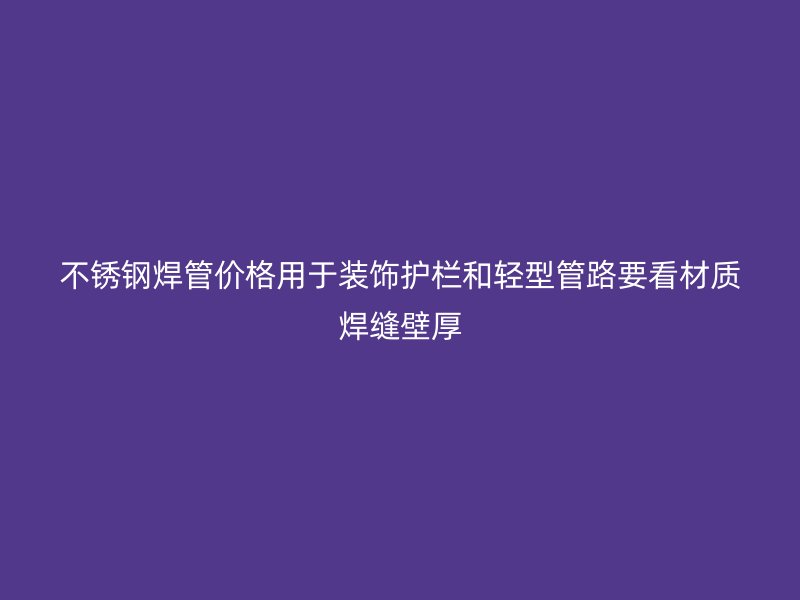 不锈钢焊管价格用于装饰护栏和轻型管路要看材质焊缝壁厚