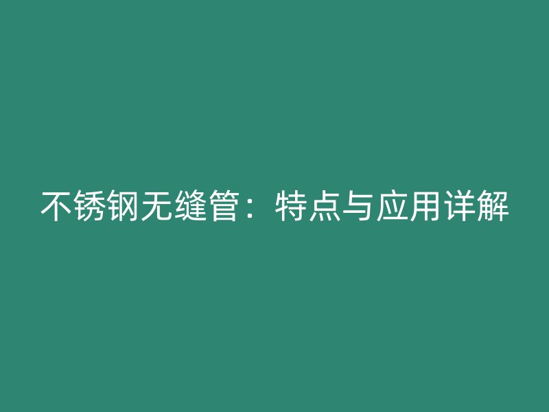 不锈钢无缝管：特点与应用详解