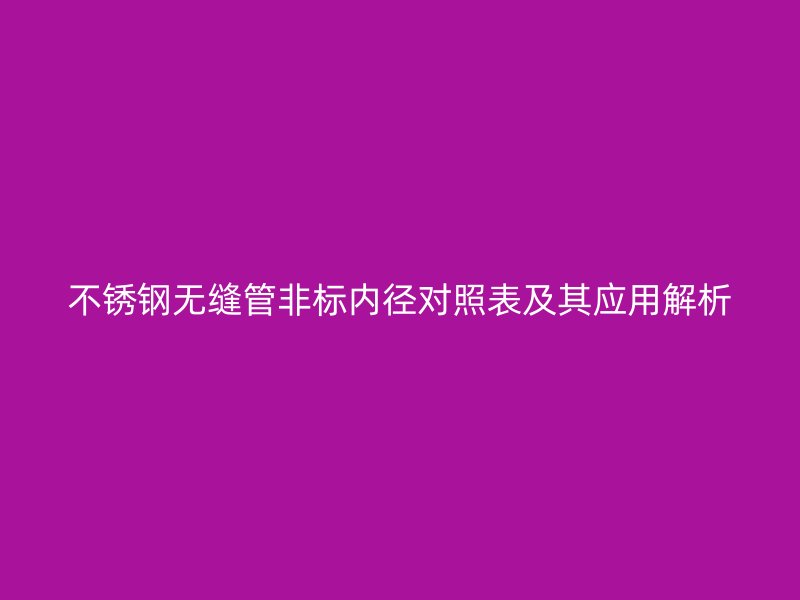 不锈钢无缝管非标内径对照表及其应用解析