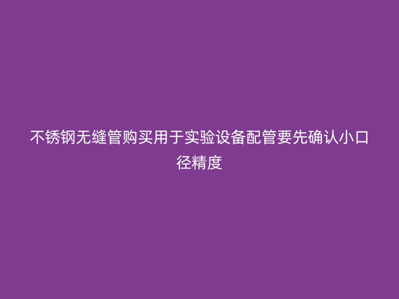不锈钢无缝管购买用于实验设备配管要先确认小口径精度